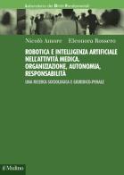 Robotica e intelligenza artificiale nell'attività medica. Organizzazione, autonomia, responsabilità. Una ricerca sociologica e giuridico-penale di Nicolò Amore, Eleonora Rossero edito da Il Mulino