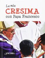 La mia cresima con papa Francesco di Francesco (Jorge Mario Bergoglio) edito da Ancora