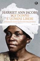 Voi donne e uomini liberi. Episodi della vita di una ragazza schiava di Harriet Ann Jacobs edito da Mattioli 1885