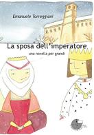 La sposa dell'imperatore. Una novella per grandi di Emanuele Torreggiani edito da La Memoria del Mondo