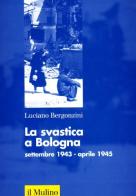 La svastica a Bologna (settembre 1943-aprile 1945) di Luciano Bergonzini edito da Il Mulino