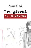 Tre giorni di primavera di Alessandro Fusi edito da Youcanprint