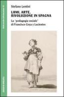 Lumi, arte, rivoluzione in Spagna. La «pedagogia sociale» di Francisco Goya y Lucientes di Stefano Lentini edito da Unicopli