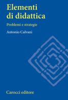 Elementi di didattica. Problemi e strategie di Antonio Calvani edito da Carocci