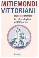 Miti e mondi vittoriani. La cultura inglese dell'Ottocento di Francesco Marroni edito da Carocci