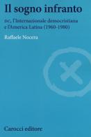 Il sogno infranto. DC, l'Internazionale democristiana e l'America Latina (1960-1980) di Raffaele Nocera edito da Carocci