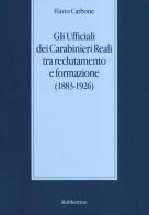 Gli ufficiali dei carabinieri reali tra reclutamento e formazione (1883-1926) di Flavio Carbone edito da Rubbettino