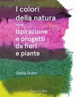 I colori della natura. Ispirazione e progetti da fiori e piante di Sasha Duerr edito da HarperCollins Italia
