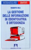 La gestione delle informazioni in odontoiatria e ortodonzia di Roberto Deli edito da Armando Editore