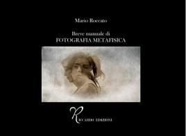 Breve manuale di fotografia metafisica di Mario Roccato edito da Riccardo Edizioni