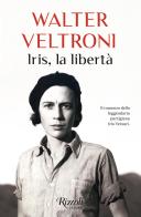 Iris, la libertà di Walter Veltroni edito da Rizzoli