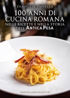 100 anni di cucina romana nelle ricette e nella storia dell'Antica Pesa di Famiglia Panella edito da Newton Compton Editori