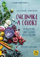 Cucinare a colori. 120 ricette veg sane e gustose per le 4 stagioni di Jessica Callegaro, Lorenzo Locatelli edito da Macro Edizioni