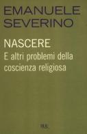 Nascere. E altri problemi della coscienza religiosa di Emanuele Severino edito da Rizzoli