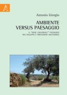 Ambiente versus paesaggio. Il «bene universale» paesaggio tra sviluppo e protezione sostenibile di Antonio Giorgio edito da Aracne