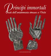 Principi immortali. Fasti dell'aristocrazia etrusca a Vulci. Ediz. illustrata