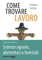 Come trovare lavoro dopo la laurea in Scienze agrarie, alimentari o forestali di Antonio Sortino edito da libreriauniversitaria.it