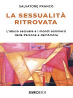 La sessualità ritrovata. L'abuso sessuale e i mondi sommersi della Persona e dell'Amore di Salvatore Franco edito da SugarCo