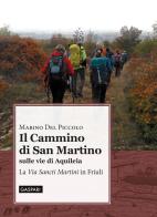 Il cammino di San Martino sulle vie di Aquileia. La «Via Sancti Martini» in Friuli di Marino Del Piccolo edito da Gaspari