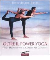 Oltre il power yoga. Yoga dinamico per il corpo e per la mente di Beryl Bender Birch edito da Corbaccio
