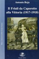 Il Friuli da Caporetto alla vittoria (1917-1918). «Senza alcun barlume di alba» di Antonio Roja edito da Gaspari