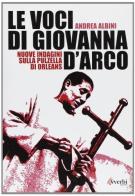 Le voci di Giovanna d'Arco. Nuove indagini sulla pulzella di Orleans di Andrea Albini edito da Avverbi