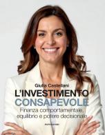 L'investimento consapevole. Finanza comportamentale, equilibrio e potere decisionale di Giulia Castellani edito da Mondadori Electa