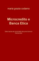 Microcredito e banca etica. Dalla nascita del microcredito alla prima forma di finanza etica di Maria Grazia Codamo edito da ilmiolibro self publishing
