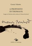 A proposito di Thomas B. Viaggio nel labirinto della scrittura di Thomas Bernhard di Grazia Valente edito da Achille e la Tartaruga
