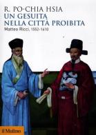 Un gesuita nella città proibita. Matteo Ricci, 1552-1610 di Ronnie Po-chia Hsia edito da Il Mulino