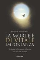 La morte è di vitale importanza. Riflessioni sul passaggio dalla vita alla vita dopo la morte di Elisabeth Kübler-Ross edito da Armenia