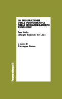 La misurazione delle performance nelle organizzazioni pubbliche. Case Study: Consiglio Regionale del Lazio edito da Franco Angeli