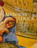 Affreschi a Lucca. Chiese, palazzi, ville (1670-1770). Ediz. illustrata di Paola Betti edito da Pacini Fazzi