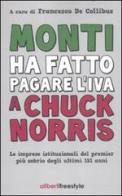 Monti ha fatto pagare l'IVA a Chuck Norris. Le imprese istituzionali del premier più sobrio degli ultimi 151 anni. edito da Aliberti