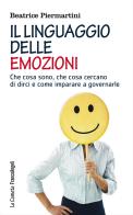 Il linguaggio delle emozioni. Che cosa sono, che cosa cercano di dirci e come imparare a governarle di Beatrice Piermartini edito da Franco Angeli