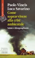Come sopravvivere alla crisi ambientale. Salute e disuguaglianze di Paolo Vineis, Luca Savarino edito da Raffaello Cortina Editore