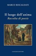 Il luogo dell'anima. Raccolta di poesie di Marco Riscaldati edito da Gangemi Editore