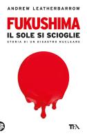 Fukushima. Il sole si scioglie di Andrew Leatherbarrow edito da TEA