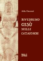 Rivedremo Gesù nelle catacombe di Aldo Onorati edito da Paolo Loffredo
