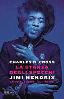 La stanza degli specchi. Jimi Hendrix: la vita, i sogni, gli incubi di Charles R. Cross edito da Rizzoli