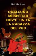Qualcuno mi spieghi dov'è finita la ragazza del pub. Un giallo da morire (dal ridere) di Bob Mortimer edito da Piemme