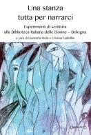 Una stanza tutta per narrarci. Esperimenti di scrittura alla Biblioteca Italiana delle Donne (Bologna) edito da Giraldi Editore