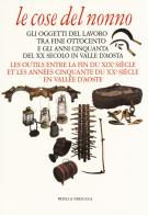 Le cose del nonno. Gli oggetti del lavoro tra fine Ottocento e gli anni Cinquanta del XX secolo in Valle d'Aosta-Les outils entre la fine du XIXe siècle et les années C edito da Priuli & Verlucca