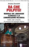 Da che pulpito! Manuale sul linguaggio clericale e la comunicazione religiosa. Analisi, note e proposte di correzione del linguaggio religioso di Amedeo Benedetti edito da ERGA