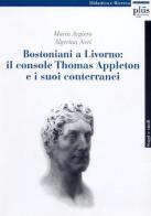 Bostoniani a Livorno: il console Thomas Appleton e i suoi conterranei di Maria Argiero, Algerina Neri edito da Plus