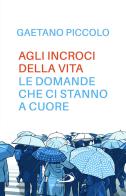 Agli incroci della vita. Le domande che ci stanno a cuore di Gaetano Piccolo edito da San Paolo Edizioni