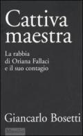 Cattiva maestra. La rabbia di Oriana Fallaci e il suo contagio di Giancarlo Bosetti edito da Marsilio