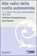 Alle radici della svolta autonomista. PSI e Labour Party, due vicende parallele (1956-1970) di Ilaria Favretto edito da Carocci