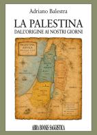 La Palestina. Dall'origine ai nostri giorni di Adriano Balestra edito da Abrabooks