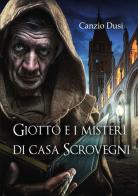 Giotto e i misteri di Casa Scrovegni di Canzio Dusi edito da Youcanprint